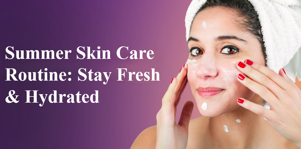 Summer Skin Care Routine: Stay Fresh & Hydrated