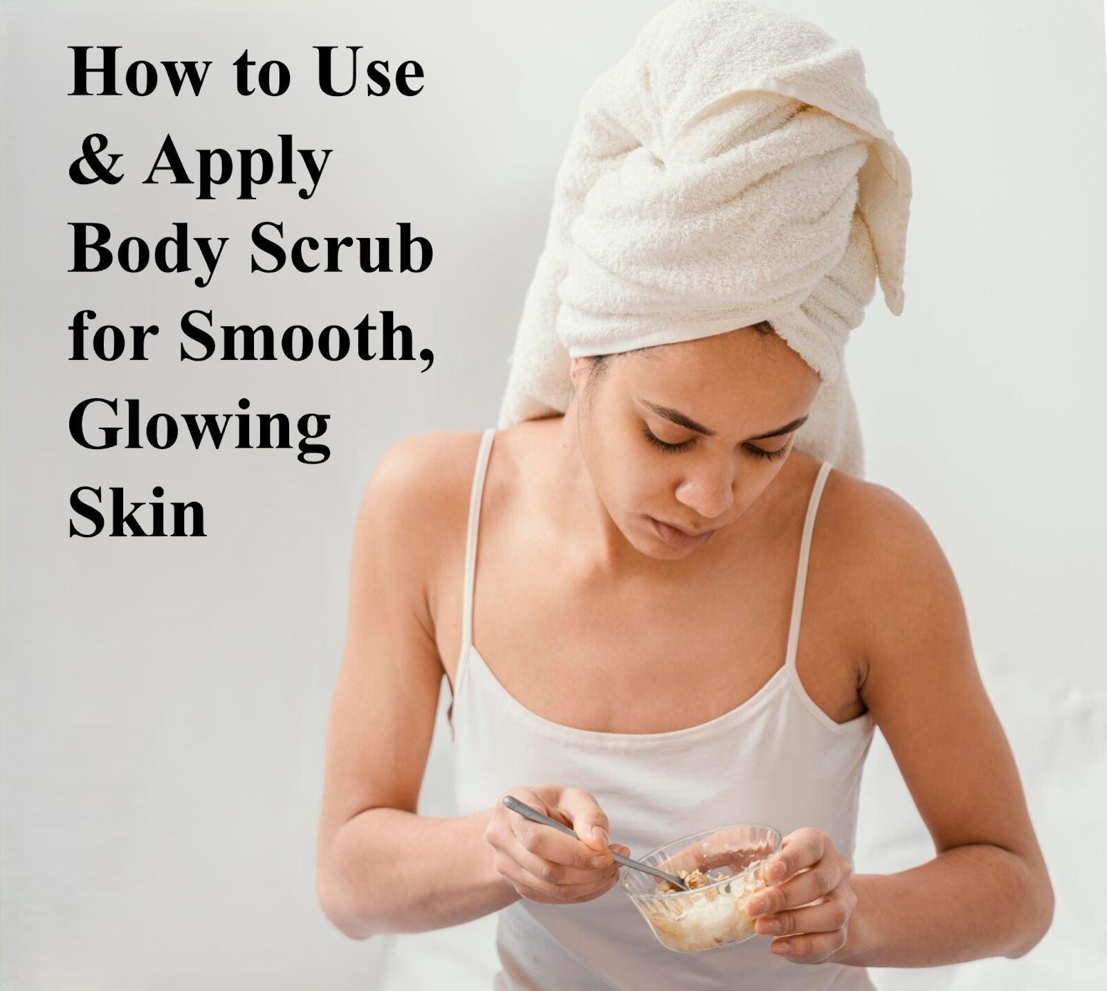 How to Use & Apply Body Scrub for Smooth, Glowing Skin